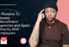 4 Reasons To Bypass Recruitment Agencies and Apply Directly With Employers